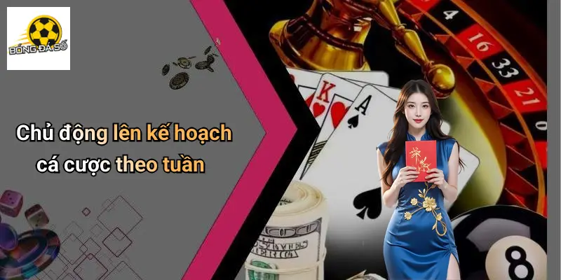 Chủ động lên kế hoạch cá cược theo tuần
