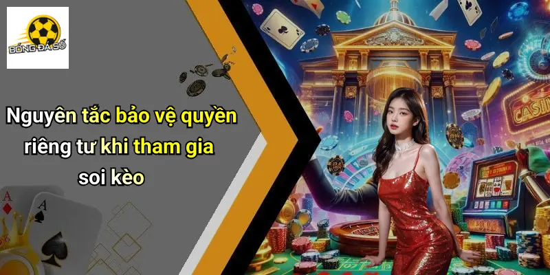 Nguyên tắc bảo vệ quyền riêng tư khi tham gia soi kèo