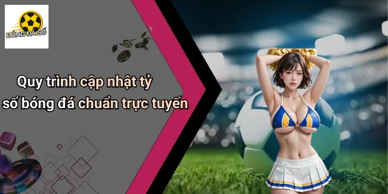 Quy trình cập nhật tỷ số bóng đá chuẩn trực tuyến
