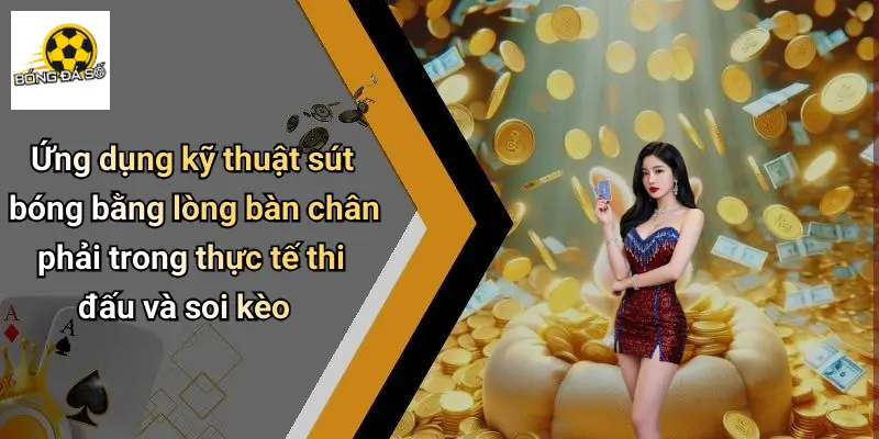Ứng dụng kỹ thuật sút bóng bằng lòng bàn chân phải trong thực tế thi đấu và soi kèo