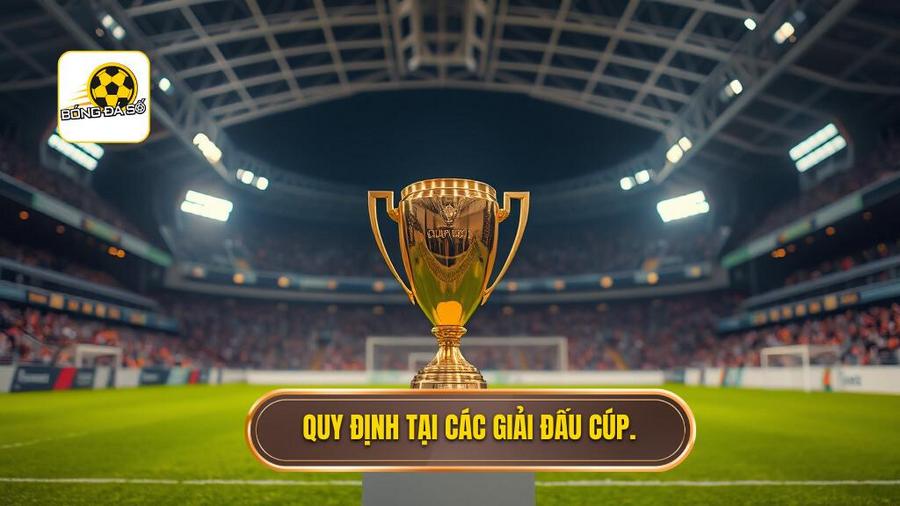 Quy định tại các giải đấu cúp (Champions League, World Cup, EURO)