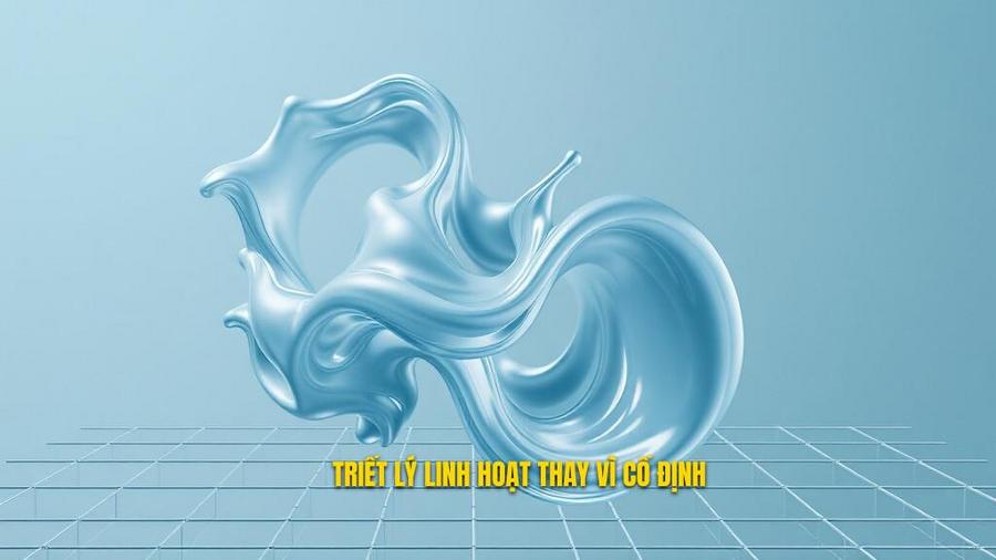 1. Triết lý linh hoạt thay vì cố định